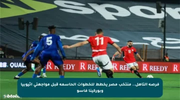 فرصة التأهل.. منتخب مصر يخطط للخطوات الحاسمة قبل مواجهتي إثيوبيا وبوركينا فاسو